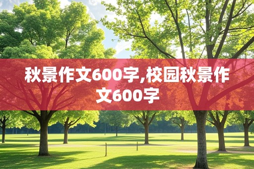 秋景作文600字,校园秋景作文600字