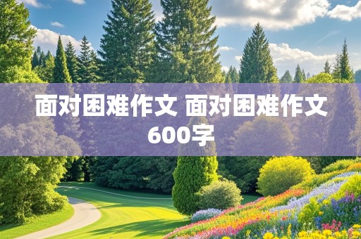 面对困难作文 面对困难作文600字