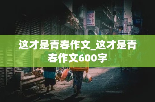 这才是青春作文_这才是青春作文600字