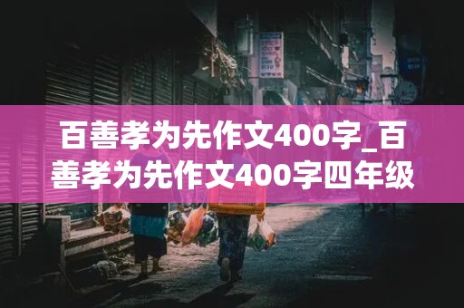 百善孝为先作文400字_百善孝为先作文400字四年级