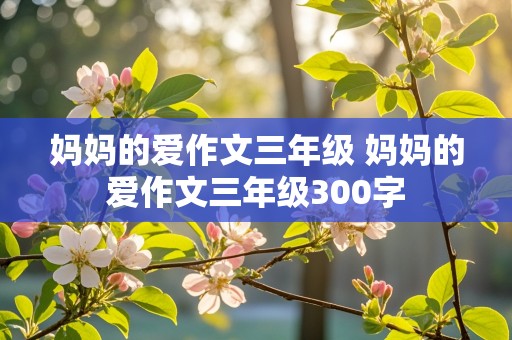 妈妈的爱作文三年级 妈妈的爱作文三年级300字