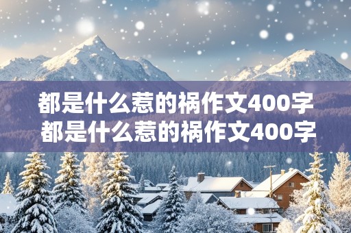 都是什么惹的祸作文400字 都是什么惹的祸作文400字左右