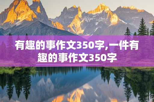 有趣的事作文350字,一件有趣的事作文350字