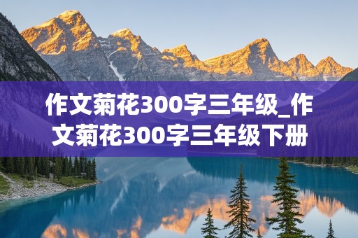 作文菊花300字三年级_作文菊花300字三年级下册