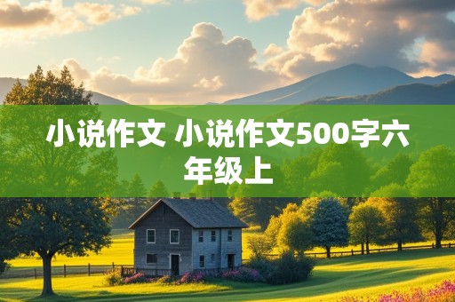 小说作文 小说作文500字六年级上