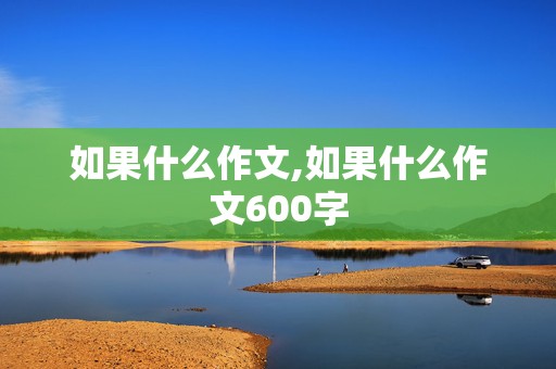 如果什么作文,如果什么作文600字