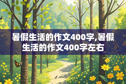 暑假生活的作文400字,暑假生活的作文400字左右