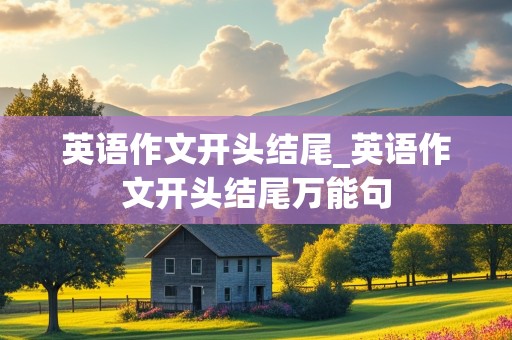 英语作文开头结尾_英语作文开头结尾万能句