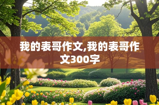 我的表哥作文,我的表哥作文300字