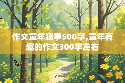 作文童年趣事500字,童年有趣的作文300字左右