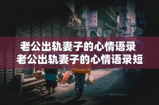 老公出轨妻子的心情语录 老公出轨妻子的心情语录短句