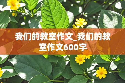 我们的教室作文_我们的教室作文600字