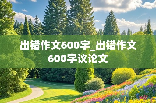 出错作文600字_出错作文600字议论文