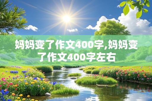 妈妈变了作文400字,妈妈变了作文400字左右