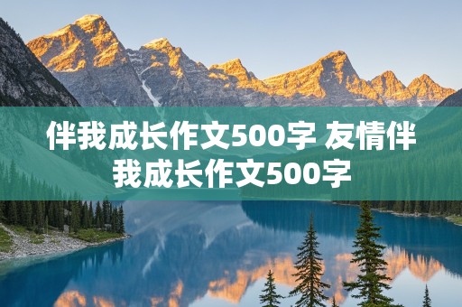 伴我成长作文500字 友情伴我成长作文500字