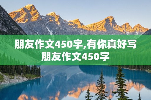 朋友作文450字,有你真好写朋友作文450字