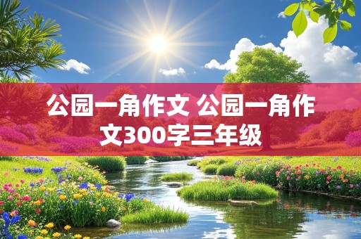 公园一角作文 公园一角作文300字三年级