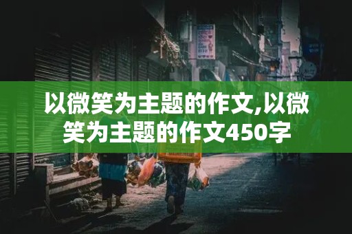 以微笑为主题的作文,以微笑为主题的作文450字