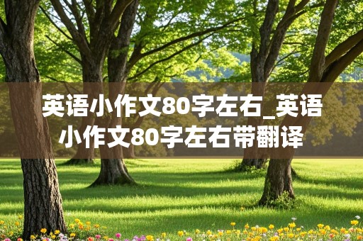 英语小作文80字左右_英语小作文80字左右带翻译