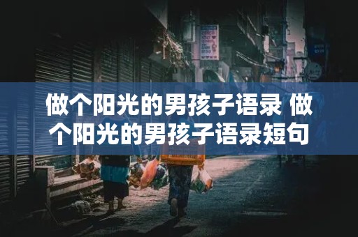 做个阳光的男孩子语录 做个阳光的男孩子语录短句