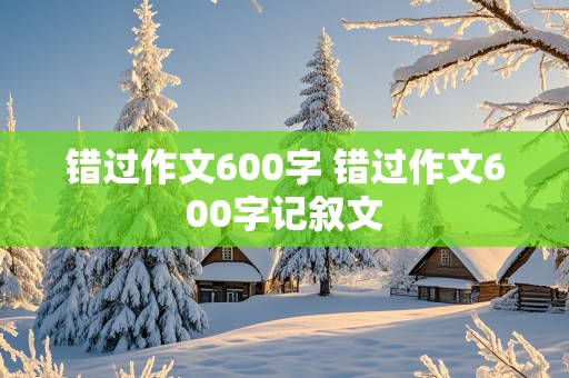 错过作文600字 错过作文600字记叙文