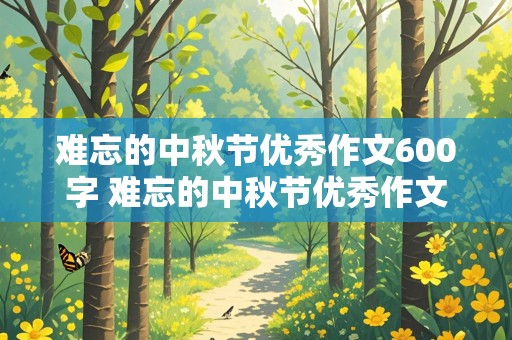 难忘的中秋节优秀作文600字 难忘的中秋节优秀作文600字初中