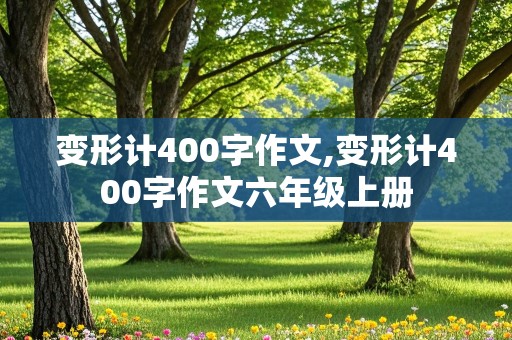 变形计400字作文,变形计400字作文六年级上册