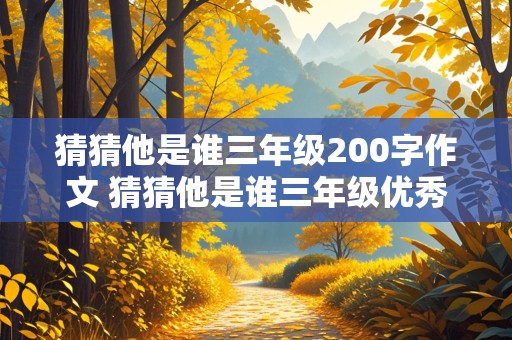 猜猜他是谁三年级200字作文 猜猜他是谁三年级优秀作文200字