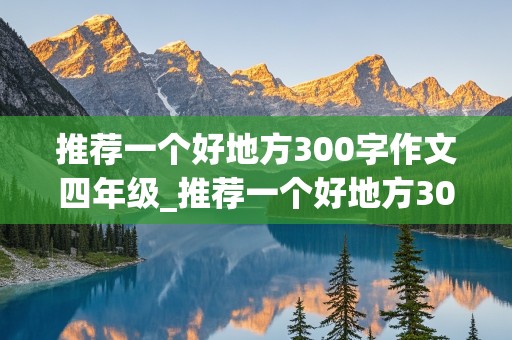 推荐一个好地方300字作文四年级_推荐一个好地方300字作文四年级上册游乐园