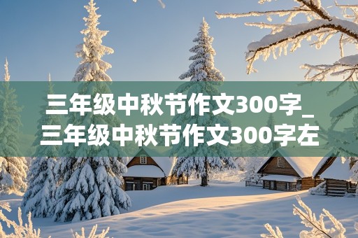 三年级中秋节作文300字_三年级中秋节作文300字左右