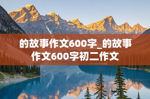 的故事作文600字_的故事作文600字初二作文