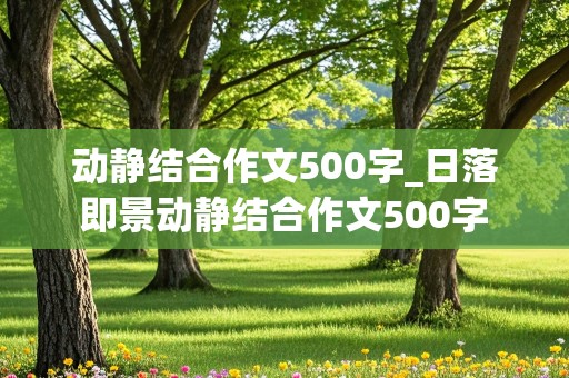 动静结合作文500字_日落即景动静结合作文500字