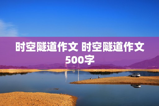 时空隧道作文 时空隧道作文500字