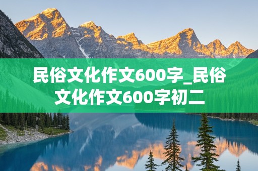 民俗文化作文600字_民俗文化作文600字初二