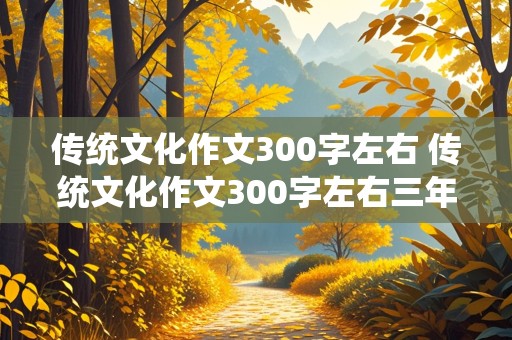 传统文化作文300字左右 传统文化作文300字左右三年级