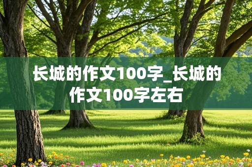 长城的作文100字_长城的作文100字左右