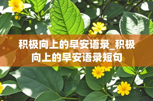 积极向上的早安语录_积极向上的早安语录短句