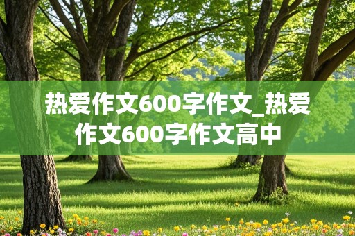 热爱作文600字作文_热爱作文600字作文高中