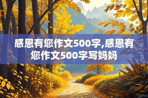 感恩有您作文500字,感恩有您作文500字写妈妈