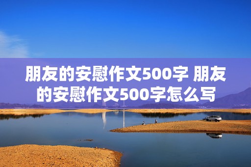 朋友的安慰作文500字 朋友的安慰作文500字怎么写