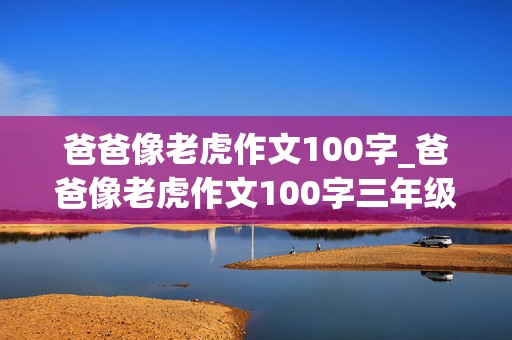 爸爸像老虎作文100字_爸爸像老虎作文100字三年级下册