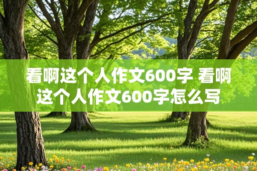 看啊这个人作文600字 看啊这个人作文600字怎么写