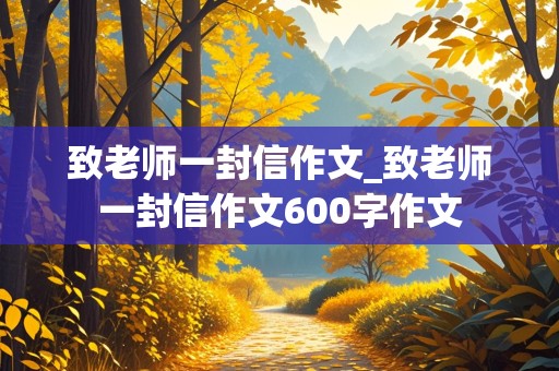 致老师一封信作文_致老师一封信作文600字作文