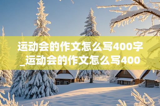 运动会的作文怎么写400字_运动会的作文怎么写400字左右