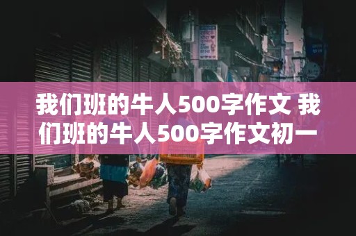 我们班的牛人500字作文 我们班的牛人500字作文初一