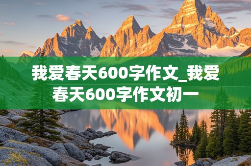 我爱春天600字作文_我爱春天600字作文初一