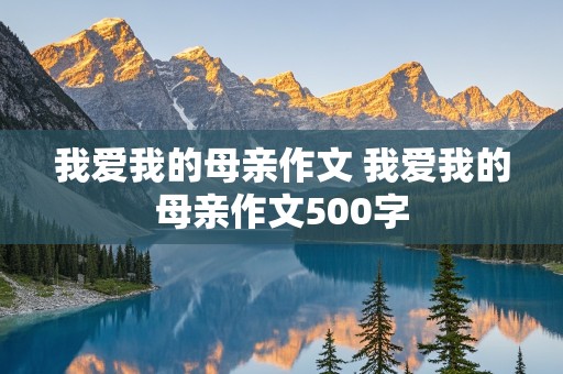 我爱我的母亲作文 我爱我的母亲作文500字