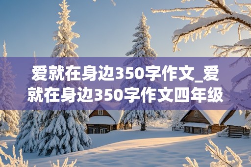 爱就在身边350字作文_爱就在身边350字作文四年级