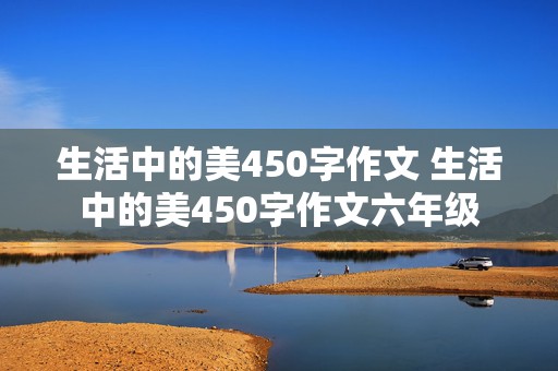 生活中的美450字作文 生活中的美450字作文六年级