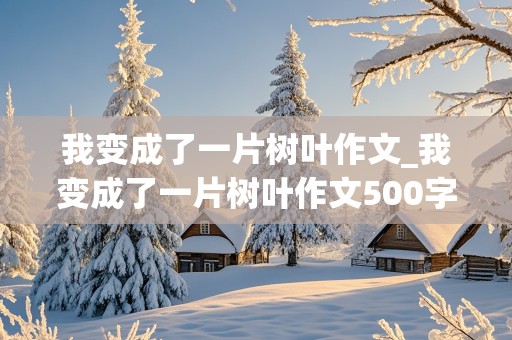 我变成了一片树叶作文_我变成了一片树叶作文500字六年级